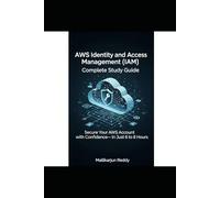 AWS Identity and Access Management (IAM) Complete Study Guide: Secure Your AWS Account with Confidence-In Just 6 to 8 Hours