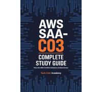 AWS SAA-C03 Complete Study Guide: Pass the AWS Certified Solutions Architect Associate Exam on Your First Try: With 3 Full Practice Exams, ... (Tech Cert Academy Certification Prep Series)