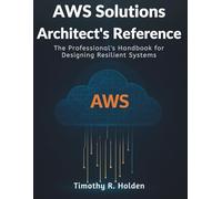 AWS Solutions Architect’s Reference: The Professional’s Handbook for Designing Resilient Systems