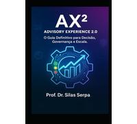 AX2 - Advisory Experience 2.0: O Guia definitivo para Decisão, Governança e Escala (O CONSELHO SOMBRIO. RASGANDO AS ENTRANHAS DA GOVERNANÇA CORPORATIVA)
