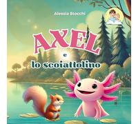 Axel e lo scoiattolino: Un axolotl e il coraggio di essere sè stesso (I racconti di Ale e Tommy)