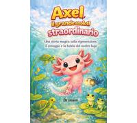 Axel, il grande axolotl: na storia meravigliosa di rigenerazione, coraggio e tutela della natura