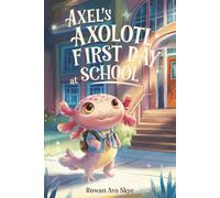Axel’s Axolotl First Day at School: A Heartwarming Children’s Story About Courage, Friendship and New Beginnings