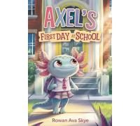 Axel’s First Day at School: An Axolotl Adventure About Courage, Friendship, and New Beginnings