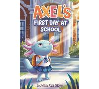 Axel’s First Day at School: An Axolotl Adventure About Courage, Friendship, and New Beginnings
