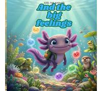 Axel the Axolotl and the Big Feelings: A Gentle Story About Understanding Feelings, Kindness, and Calm (Grow with Axel)