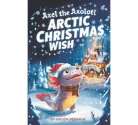 Axel The Axolotl Arctic Christmas Wish: 3 (Axel the Axolotl's Festive Adventure)