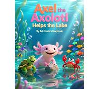 Axel the Axolotl Helps the Lake: A Heartwarming Children’s Story About Kindness, Teamwork, and Caring for Nature (Axel the Axolotl Social-Emotional Learning Series)