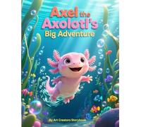 Axel the Axolotl’s Big Adventure: A Courageous Children’s Story About Exploring, Trying New Things, and Growing Braver (Axel the Axolotl Social-Emotional Learning Series)