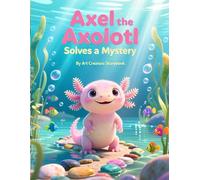 Axel the Axolotl Solves a Mystery: A Fun Children’s Story About Curiosity, Problem Solving, and Teamwork (Axel the Axolotl Social-Emotional Learning Series)