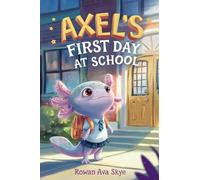 Axel's First Day School: An Axolotl Adventure About Courage, Friendship, and New Beginnings: 21 (Axel the Axolotl's Festive Adventure)