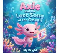 Axie and the Lost Song of the Ocean: A Heartwarming Tale about Helping Friends find their Voice (Axie the Axolotl Series Book 2)