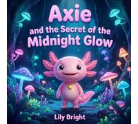 Axie and the Secret of the Midnight Glow: A Magical Story about Curiosity and the Magic of Nature (Axie the Axolotl Series Book 3)