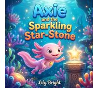 Axie and the Sparkling Star-Stone: A Magical Underwater Adventure about Kindness and Bravery (Axie the Axolotl Series Book 1)