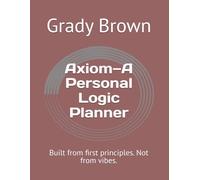Axiom-A Personal Logic Planner: Built from first principles. Not from vibes.