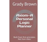 Axiom-A Personal Logic Planner: Built from first principles. Not from vibes.