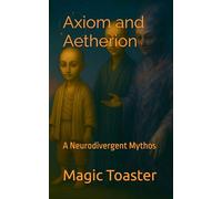 Axiom and Aetherion: A Neurodivergent Mythos