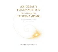 Axiomas y Fundamentos del Teodinamismo: Estructura formal de la teoría del proceso consciente (Teodinamismo: La conciencia del universo en evolución)