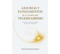 Axiomas y fundamentos del Teodinamismo: Estructura formal de la teoría del proceso consciente (Teodinamismo: La conciencia del universo en evolución)
