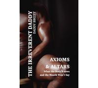 Axioms & Altars: What the Body Knows and the Mouth Won't Say (The Irreverent Daddy)