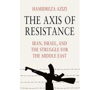 Axis of Resistance: Iran, Israel, and the Struggle for the Middle East