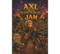 Axl and the Dinosaur Jam: A Roaring Musical Adventure About Friendship, Courage, and Finding Your Own Beat (Axl and His Magic Guitar)