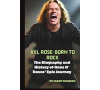 Axl Rose: Born to Rock: The Biography and History of Guns N' Roses’ Epic Journey