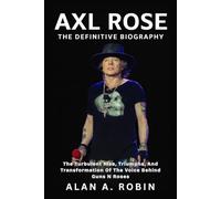 Axl Rose: The Definitive Biography: The Turbulent Rise, Triumphs, and Transformation of the Voice Behind Guns N Roses