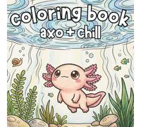 Axol & Chill: A Cute Axolotl Coloring Book for All Ages
