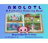 Axolotl - A Fantastic Coloring Book: Magical Worlds to Color for Kids Ages 6-10