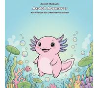 Axolotl Abenteuer: Geschichte & Malbuch für Kinder: Für Erwachsene & Kinder: 36 Ausmalbilder. Ein süßer Axolotl erkundet die bunte Unterwasserwelt (21.59 x 21.59 cm)