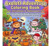 Axolotl Adventure Coloring Book: Fall, Christmas & Halloween Fun Whimsical Coloring with Adorable Axolotls in Festive and Autumn Scenes