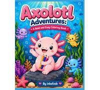 Axolotl Adventures: A Bold and Easy Coloring Book: Axolotl Adventures: A Bold and Easy Coloring Book with Fun Axolotl Facts for Kids