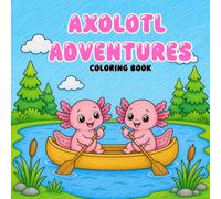 Axolotl Adventures: A Cute Axolotl Coloring Book with Bold and Easy Fun Scenes for Kids, Toddlers, and Preschoolers Featuring Beach, Camping, Park, Carnival, and Everyday Adventures