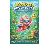 Axolotl Adventures Coloring and Activity Book for Kids Ages 8-12: Axolotl-Themed Coloring Pages, Mazes, Word Searches, & Puzzles | Boost Creativity and Problem-Solving Skills | 50+ Activities