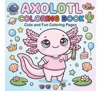Axolotl Adventures Coloring Book: Cute and Fun Coloring Pages with 50 Adorable Axolotls in Space, Cowboy, Beach, Birthday, Magic, Summer and Fantasy Themes for Kids, Toddlers, Beginners and Seniors