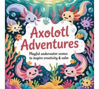 Axolotl Adventures: Playful Underwater Scenes to Inspire Creativity & Calm