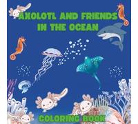 Axolotl And Friends In The Ocean Coloring Book: A Fun Underwater Coloring Adventure with Cute Sea Creatures for Kids