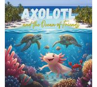 Axolotl and the Ocean of Friends: An Ocean Adventure About Friendship and Care