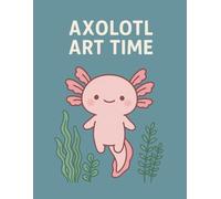 Axolotl Art Time: A Sketchbook For The Wild At Heart