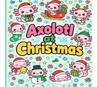 Axolotl at Christmas: Axolotl at Christmas in various Christmas scenarios (Christmas Themed Childrens Colouring Books)