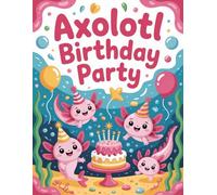 Axolotl Birthday Party Coloring Book: Cute, easy and adorable axolotl pages for kids 3+ | Simple and playful axolotl designs for boys and girls to ... and adorable axolotl illustrations for kids