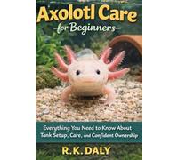 Axolotl Care for Beginners: Everything You Need to Know About Tank Setup, Care, and Confident Ownership