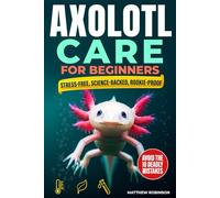 Axolotl Care for Beginners: The Stress-Free, Science-Backed Roadmap to Cycling a Chill-Proof Tank, Sourcing an Ethical “Water Dragon”, and Avoiding The 10 Rookie Mistakes That Silently Kill Axolotls