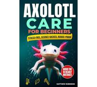 Axolotl Care for Beginners: The Stress-Free, Science-Backed Roadmap to Cycling a Chill-Proof Tank, Sourcing an Ethical “Water Dragon”, and Avoiding The 10 Rookie Mistakes That Silently Kill Axolotls
