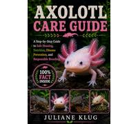 AXOLOTL CARE GUIDE: A Step-by-Step Guide to Safe Housing, Nutrition, Disease Prevention, and Responsible Breeding.