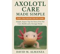 AXOLOTL CARE MADE SIMPLE