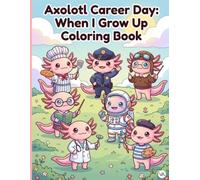 Axolotl Career Day: When I Grow Up Coloring Book: Cute Salamander Dream Jobs, Community Helpers, and Future Occupations | Fun Educational Activity Book for Kids Ages 5-8, Boys, and Girls
