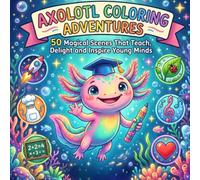 Axolotl Coloring Adventures: 50 Magical Scenes That Teach, Delight and Inspire Young Minds