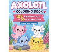 Axolotl Coloring Book: 102 Amazing Facts and 50 Cute Kawaii Scenes for Kids, Teens, and Adults (Creative Screen-Free Fun at Home) (Color & Learn Collection)
